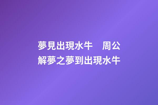 夢見出現水牛　周公解夢之夢到出現水牛